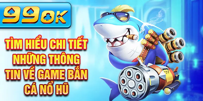 Tìm hiểu chi tiết những thông tin về game bắn cá nổ hũ Tìm hiểu chi tiết những thông tin về game bắn cá nổ hũ